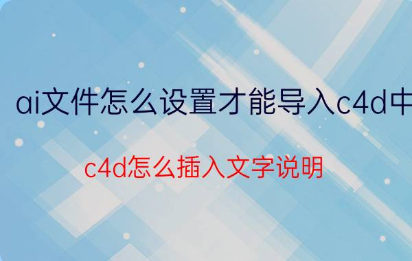 ai文件怎么设置才能导入c4d中 c4d怎么插入文字说明？